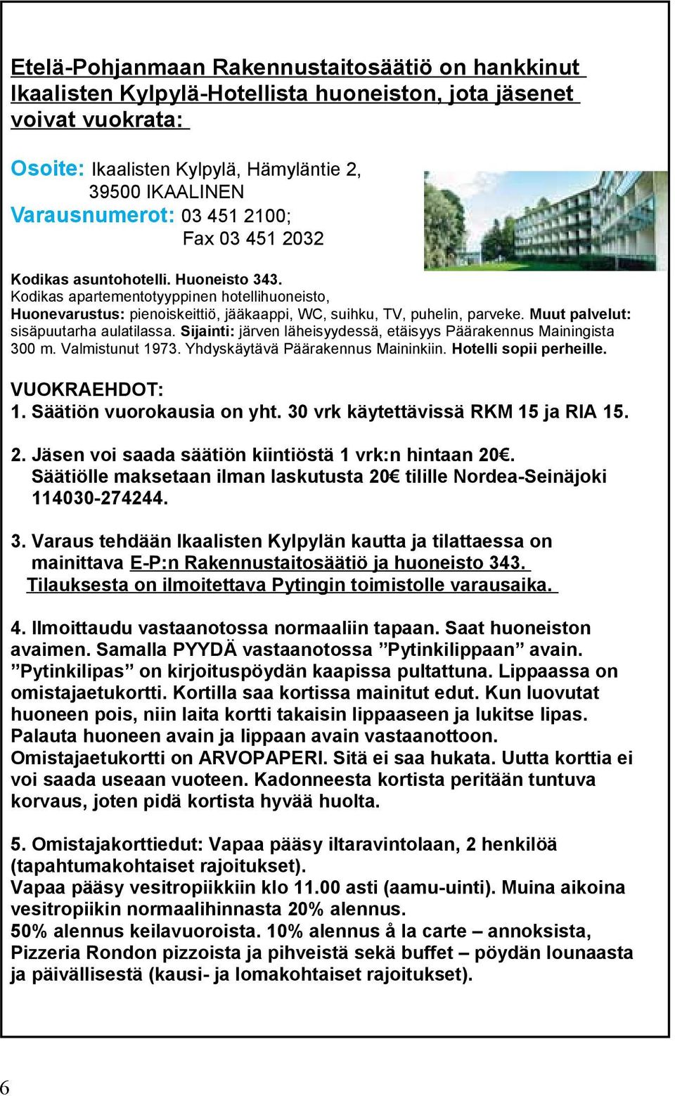 Muut palvelut: sisäpuutarha aulatilassa. Sijainti: järven läheisyydessä, etäisyys Päärakennus Mainingista 300 m. Valmistunut 1973. Yhdyskäytävä Päärakennus Maininkiin. Hotelli sopii perheille.