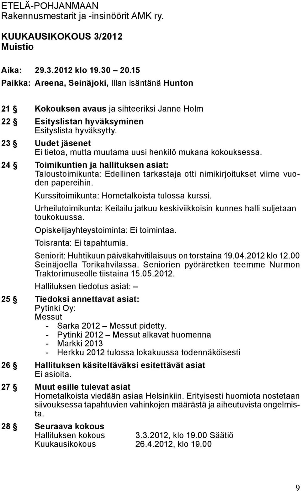 23 Uudet jäsenet Ei tietoa, mutta muutama uusi henkilö mukana kokouksessa. 24 Toimikuntien ja hallituksen asiat: Taloustoimikunta: Edellinen tarkastaja otti nimikirjoitukset viime vuoden papereihin.