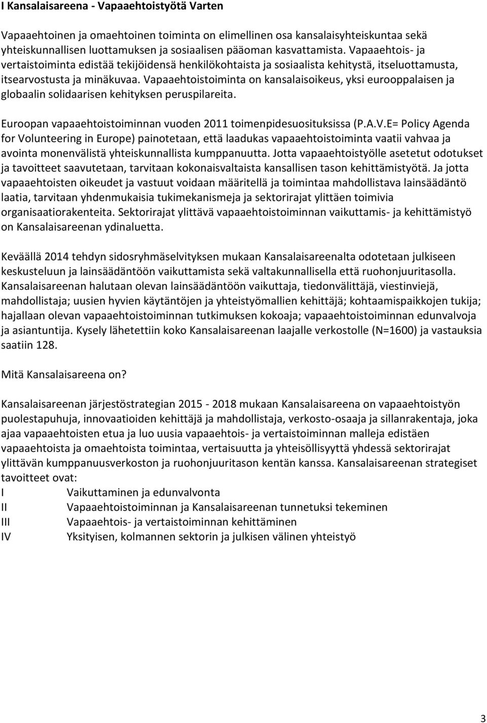 Vapaaehtoistoiminta on kansalaisoikeus, yksi eurooppalaisen ja globaalin solidaarisen kehityksen peruspilareita. Euroopan vapaaehtoistoiminnan vuoden 2011 toimenpidesuosituksissa (P.A.V.E= Policy Agenda for Volunteering in Europe) painotetaan, että laadukas vapaaehtoistoiminta vaatii vahvaa ja avointa monenvälistä yhteiskunnallista kumppanuutta.