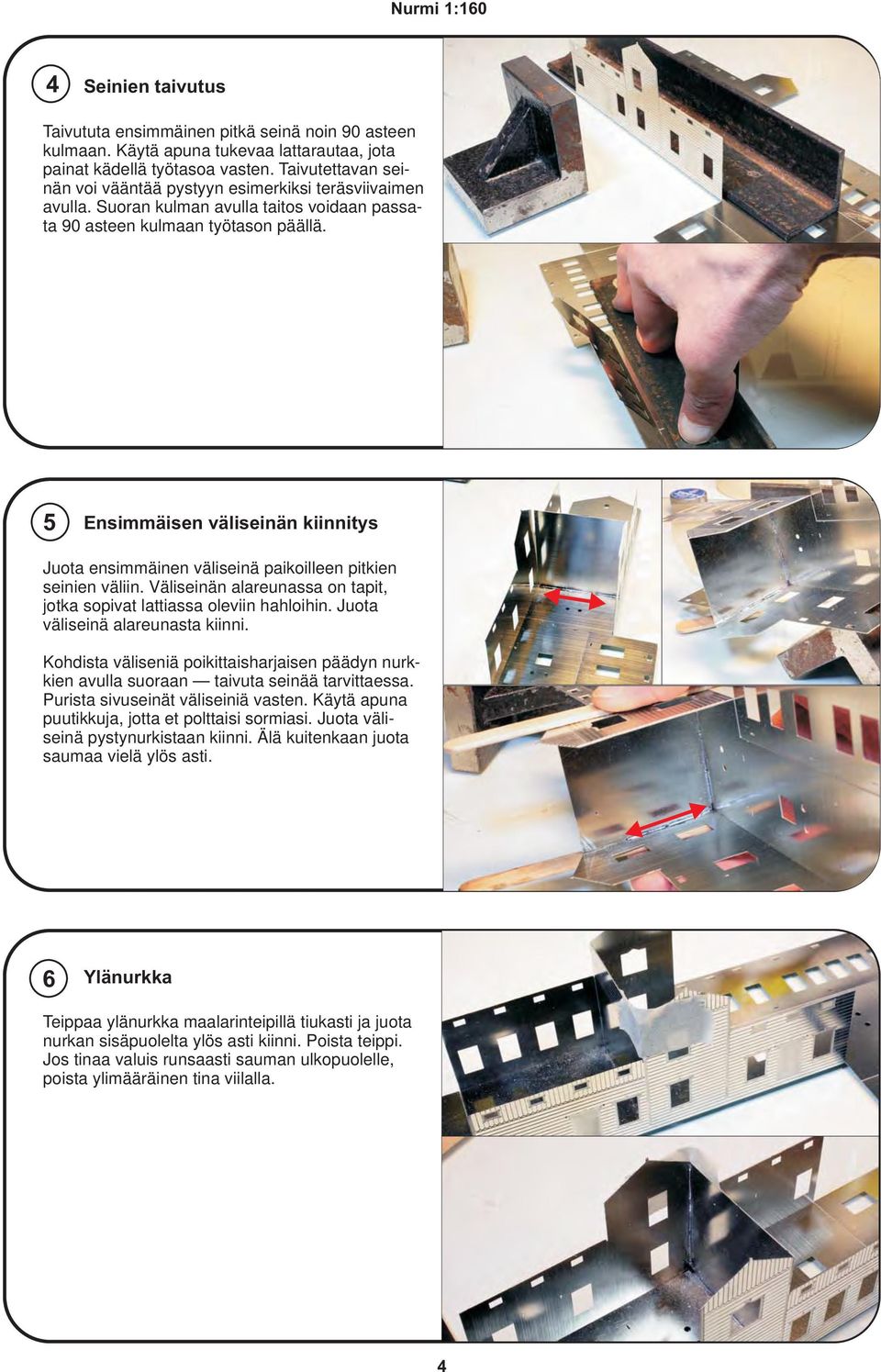 5 Ensimmäisen väliseinän kiinnitys Juota ensimmäinen väliseinä paikoilleen pitkien seinien väliin. Väliseinän alareunassa on tapit, jotka sopivat lattiassa oleviin hahloihin.