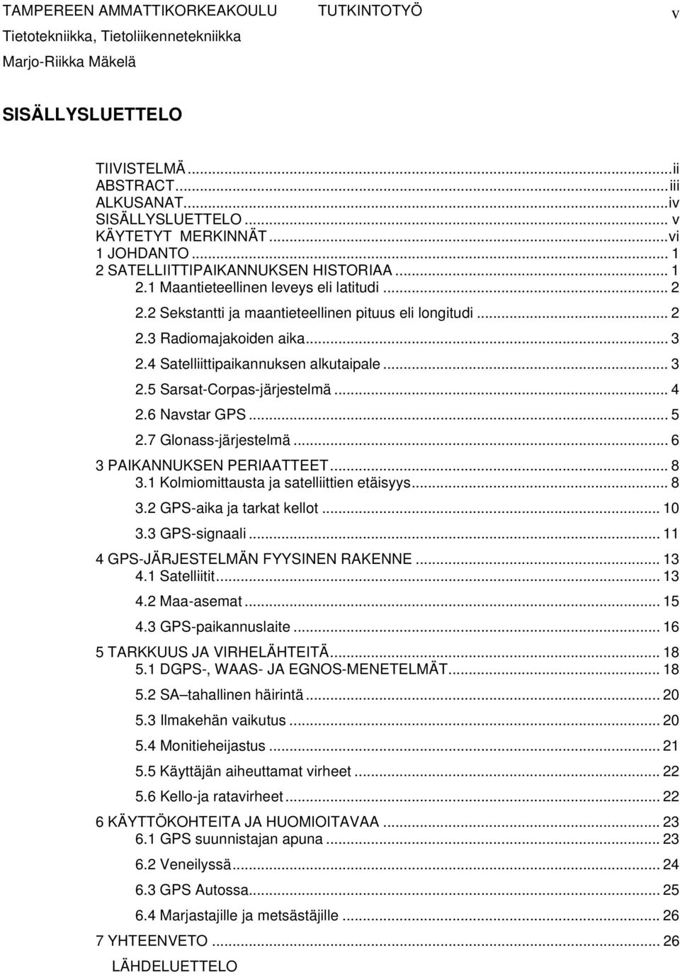 7 Glonass-järjestelmä... 6 3 PAIKANNUKSEN PERIAATTEET... 8 3.1 Kolmiomittausta ja satelliittien etäisyys... 8 3.2 GPS-aika ja tarkat kellot... 10 3.3 GPS-signaali.