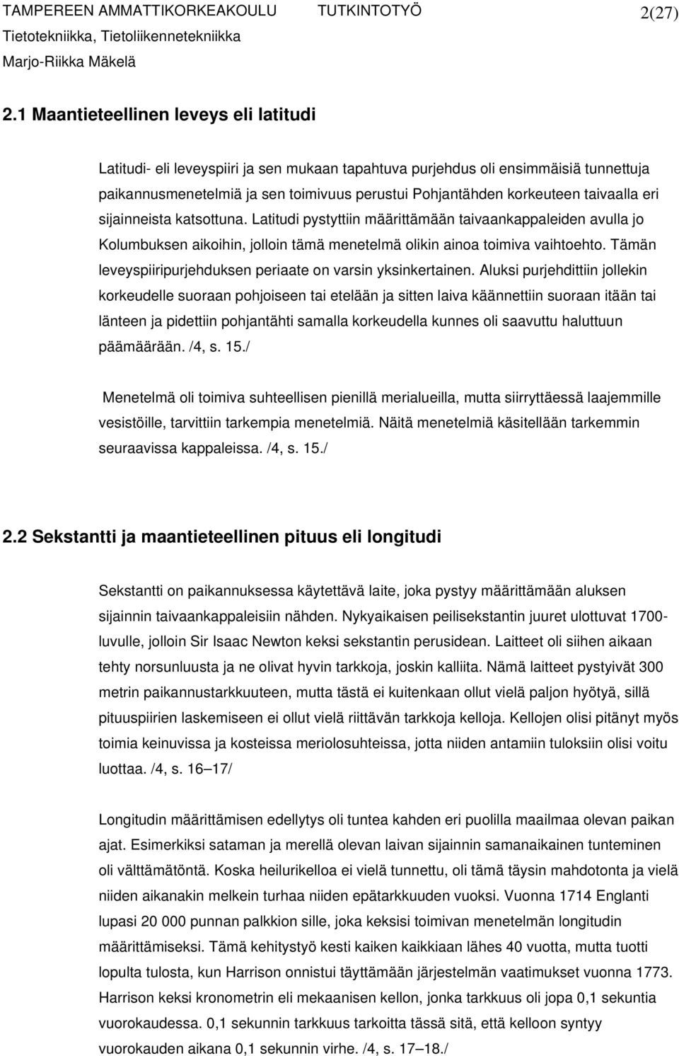 taivaalla eri sijainneista katsottuna. Latitudi pystyttiin määrittämään taivaankappaleiden avulla jo Kolumbuksen aikoihin, jolloin tämä menetelmä olikin ainoa toimiva vaihtoehto.