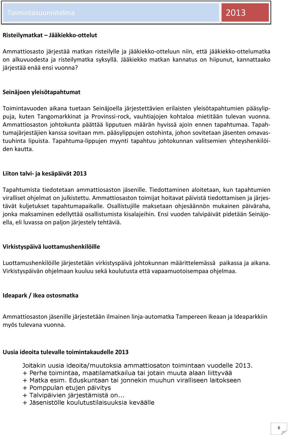 Seinäjoen yleisötapahtumat Toimintavuoden aikana tuetaan Seinäjoella järjestettävien erilaisten yleisötapahtumien pääsylippuja, kuten Tangomarkkinat ja Provinssi-rock, vauhtiajojen kohtaloa mietitään