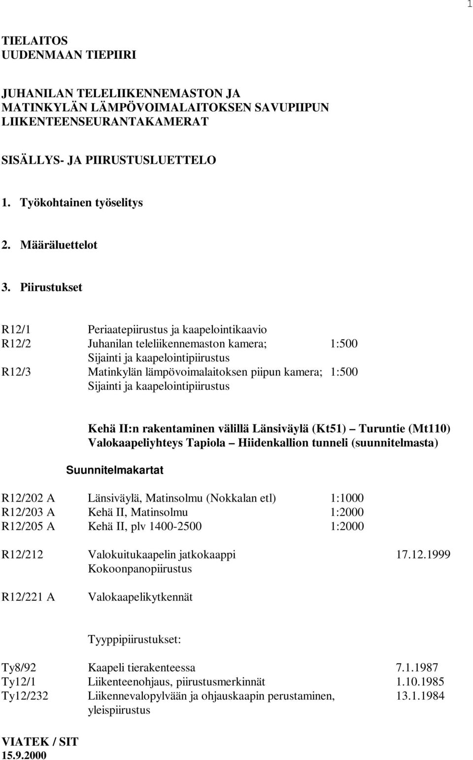 Piirustukset R12/1 Periaatepiirustus ja kaapelointikaavio R12/2 Juhanilan teleliikennemaston kamera; 1:500 Sijainti ja kaapelointipiirustus R12/3 Matinkylän lämpövoimalaitoksen piipun kamera; 1:500