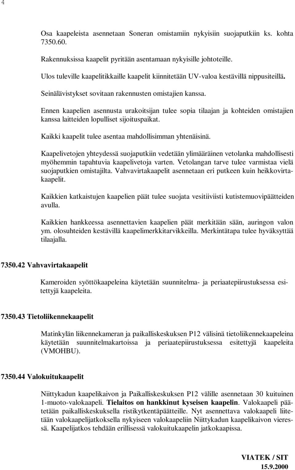 Ennen kaapelien asennusta urakoitsijan tulee sopia tilaajan ja kohteiden omistajien kanssa laitteiden lopulliset sijoituspaikat. Kaikki kaapelit tulee asentaa mahdollisimman yhtenäisinä.