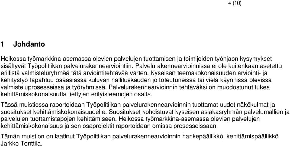 Kyseisen teemakokonaisuuden arviointi- ja kehitystyö tapahtuu pääasiassa kuluvan hallituskauden jo toteutuneissa tai vielä käynnissä olevissa valmisteluprosesseissa ja työryhmissä.