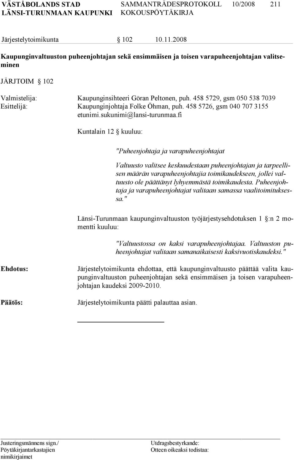 fi Kuntalain 12 kuuluu: "Puheenjohtaja ja varapuheenjohtajat Valtuusto valitsee keskuudestaan puheenjohtajan ja tarpeellisen määrän varapuheenjohtajia toimikaudekseen, jollei valtuusto ole päättänyt