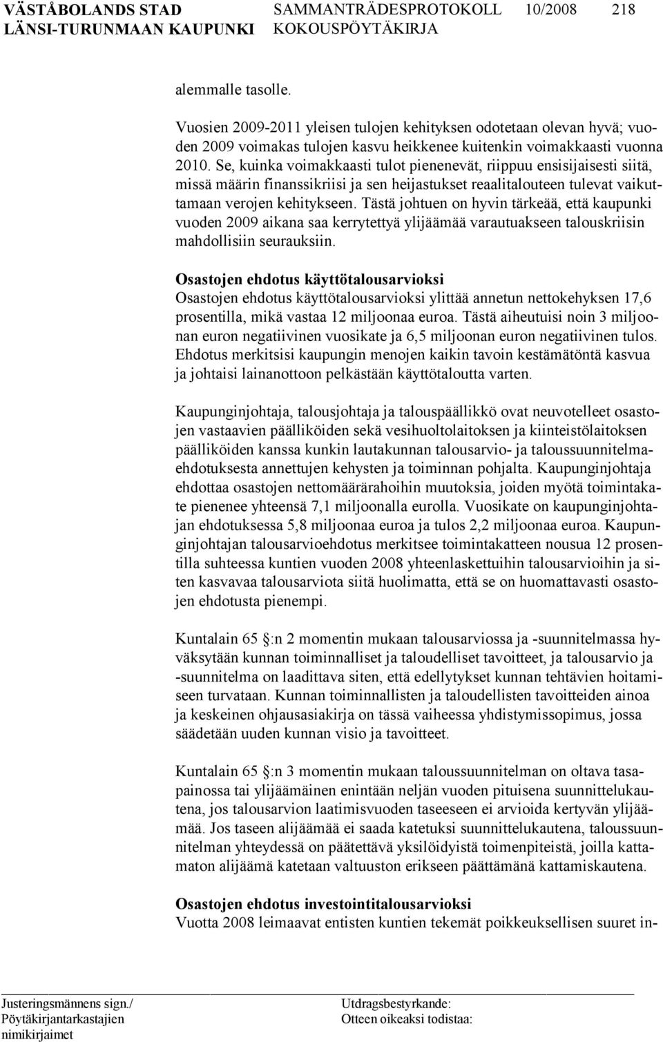 Tästä johtuen on hyvin tärkeää, että kaupunki vuoden 2009 aikana saa kerrytettyä ylijäämää varautuakseen talouskriisin mahdollisiin seurauksiin.