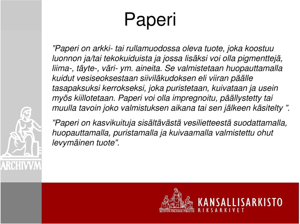 Se valmistetaan huopauttamalla kuidut vesiseoksestaan siiviläkudoksen eli viiran päälle tasapaksuksi kerrokseksi, joka puristetaan, kuivataan ja