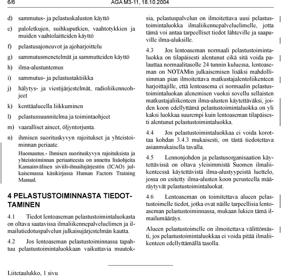 sammutteiden käyttö h) ilma-alustuntemus i) sammutus- ja pelastustaktiikka j) hälytys- ja viestijärjestelmät, radioliikenneohjeet k) kenttäalueella liikkuminen l) pelastussuunnitelma ja