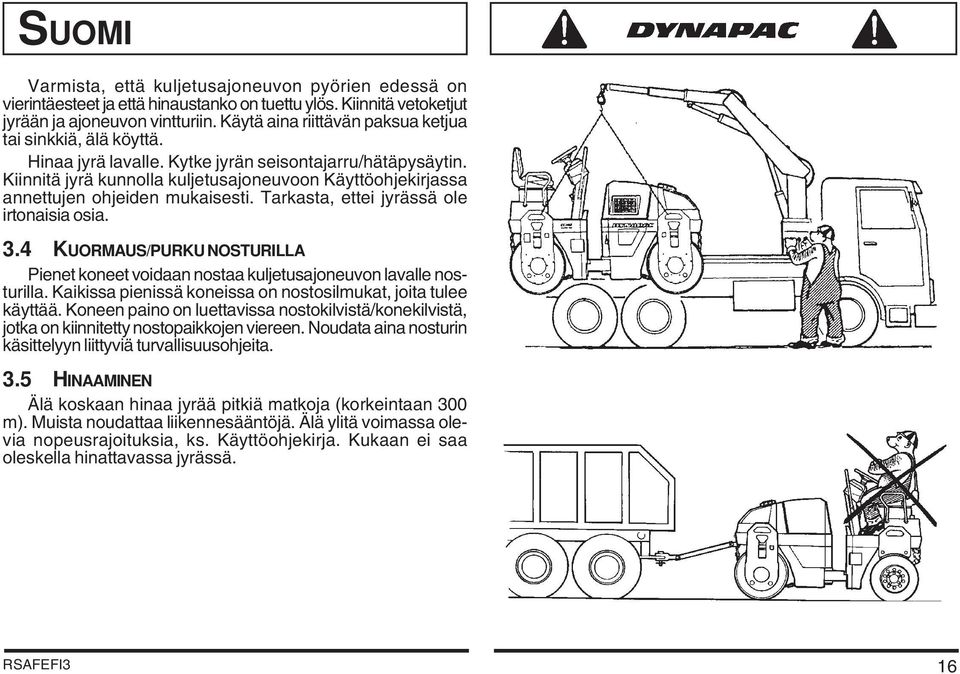 Kiinnitä jyrä kunnolla kuljetusajoneuvoon Käyttöohjekirjassa annettujen ohjeiden mukaisesti. Tarkasta, ettei jyrässä ole irtonaisia osia. 3.