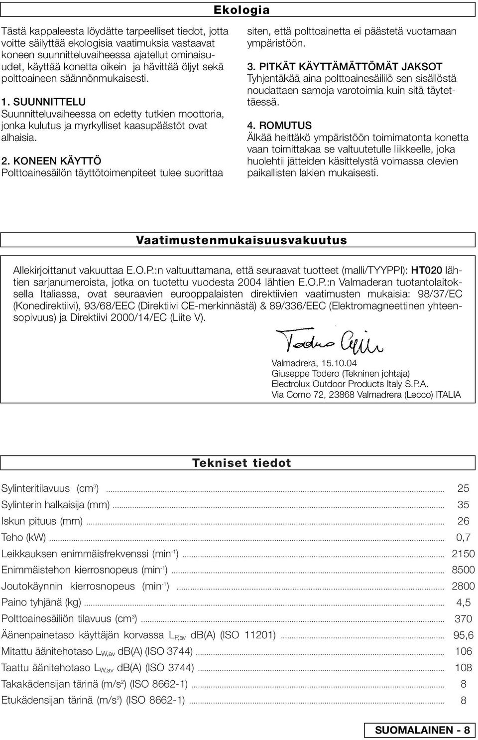 KONEEN KÄYTTÖ Polttoainesäilön täyttötoimenpiteet tulee suorittaa siten, että polttoainetta ei päästetä vuotamaan ympäristöön. 3.