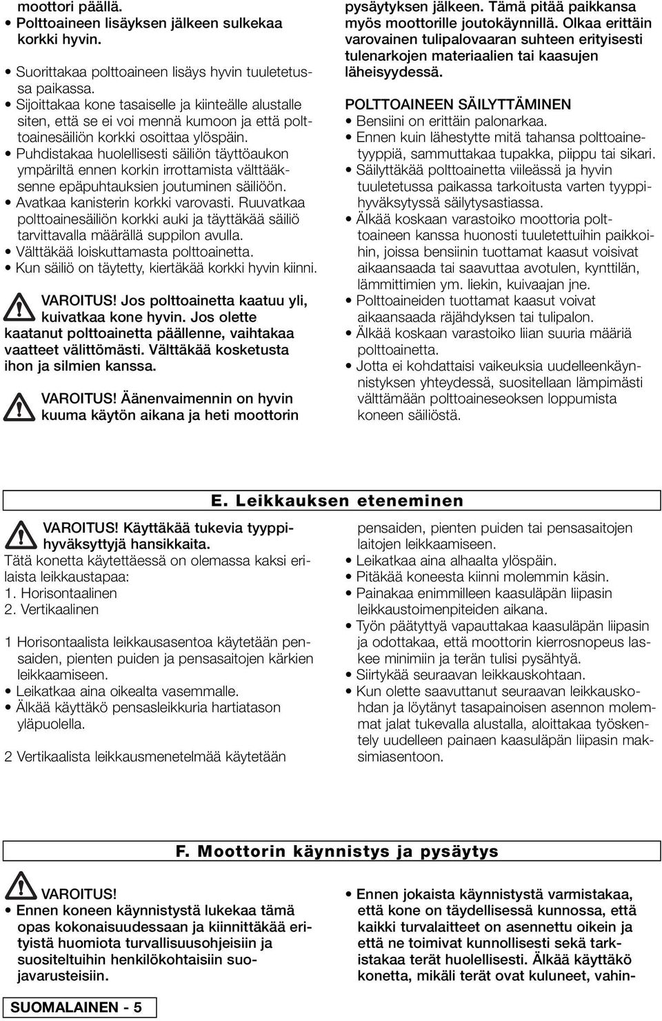 Puhdistakaa huolellisesti säiliön täyttöaukon ympäriltä ennen korkin irrottamista välttääksenne epäpuhtauksien joutuminen säiliöön. Avatkaa kanisterin korkki varovasti.