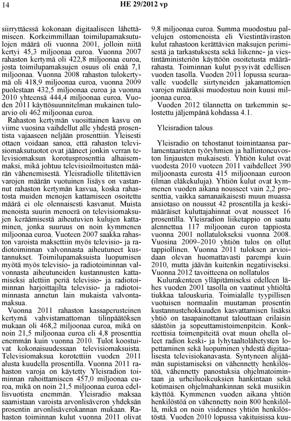 Vuonna 2008 rahaston tulokertymä oli 418,9 miljoonaa euroa, vuonna 2009 puolestaan 432,5 miljoonaa euroa ja vuonna 2010 yhteensä 444,4 miljoonaa euroa.