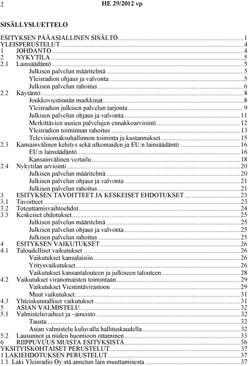 ..11 Merkittävien uusien palvelujen ennakkoarviointi...12 Yleisradion toiminnan rahoitus...13 Televisiomaksuhallinnon toiminta ja kustannukset...15 2.