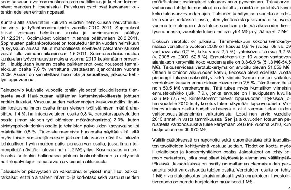 2.2011. Sopimusten palkankorotukset on toteutettu tämän vuoden helmikuun ja syyskuun alussa. Muut mahdollisesti sovittavat palkantarkistukset voivat tulla voimaan aikaisintaan 1.5.2011. Sopimusratkaisu nostaa kunta-alan työvoimakustannuksia vuonna 2010 keskimäärin prosentin.