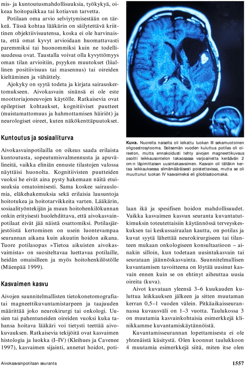 Taustalla voivat olla kyvyttömyys oman tilan arvioitiin, psyyken muutokset (liiallinen positiivisuus tai masennus) tai oireiden kieltäminen ja vähättely.