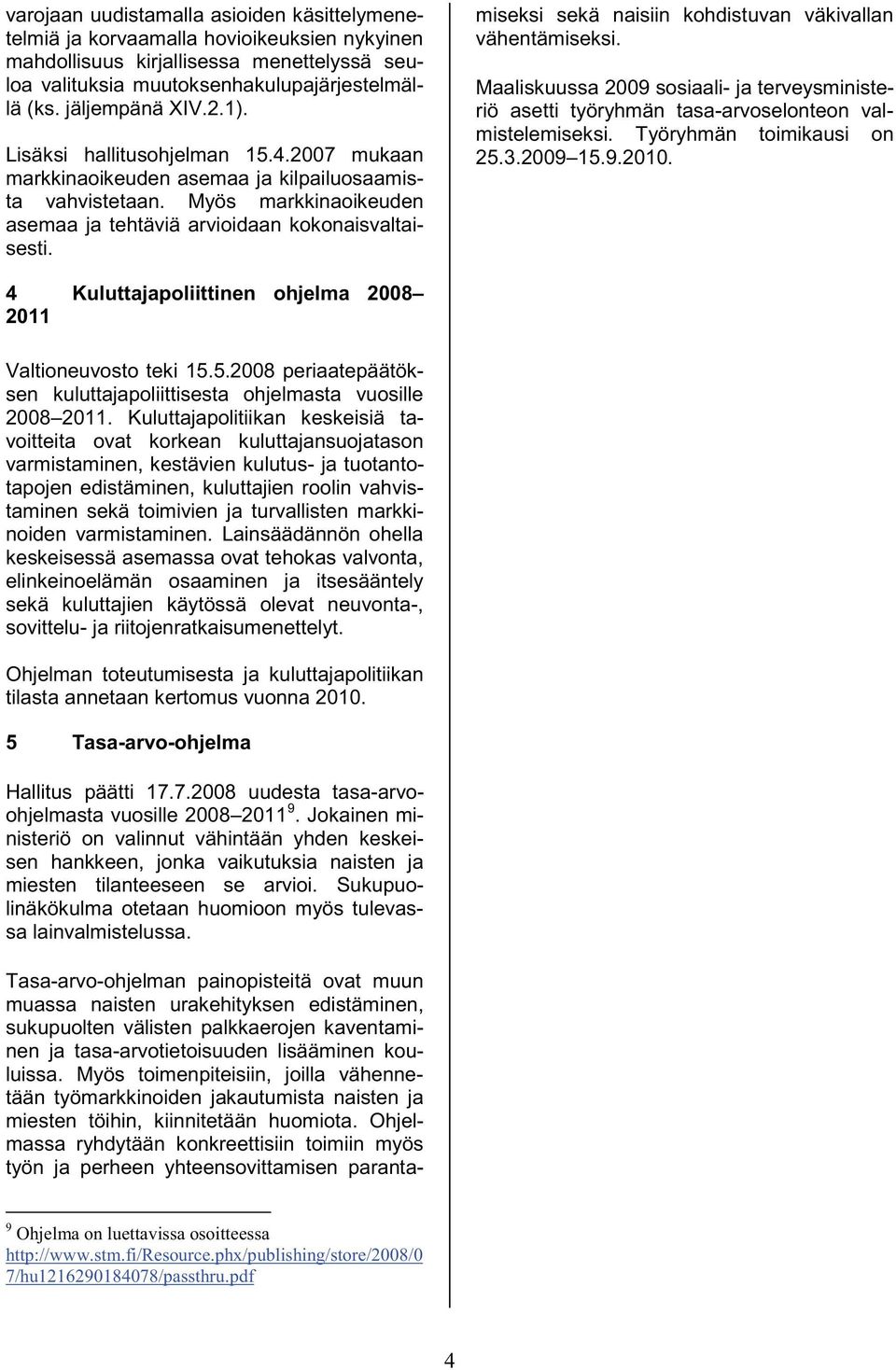 miseksi sekä naisiin kohdistuvan väkivallan vähentämiseksi. Maaliskuussa 2009 sosiaali- ja terveysministeriö asetti työryhmän tasa-arvoselonteon valmistelemiseksi. Työryhmän toimikausi on 25.3.