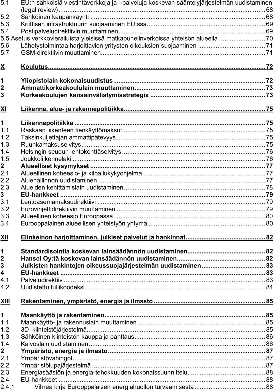 6 Lähetystoimintaa harjoittavien yritysten oikeuksien suojaaminen... 71 5.7 GSM-direktiivin muuttaminen...71 X Koulutus...72 1 Yliopistolain kokonaisuudistus...72 2 Ammattikorkeakoululain muuttaminen.