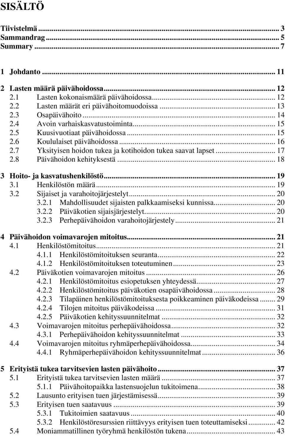 .. 17 2.8 Päivähoidon kehityksestä... 18 3 Hoito- ja kasvatushenkilöstö... 19 3.1 Henkilöstön määrä... 19 3.2 Sijaiset ja varahoitojärjestelyt... 20 3.2.1 Mahdollisuudet sijaisten palkkaamiseksi kunnissa.