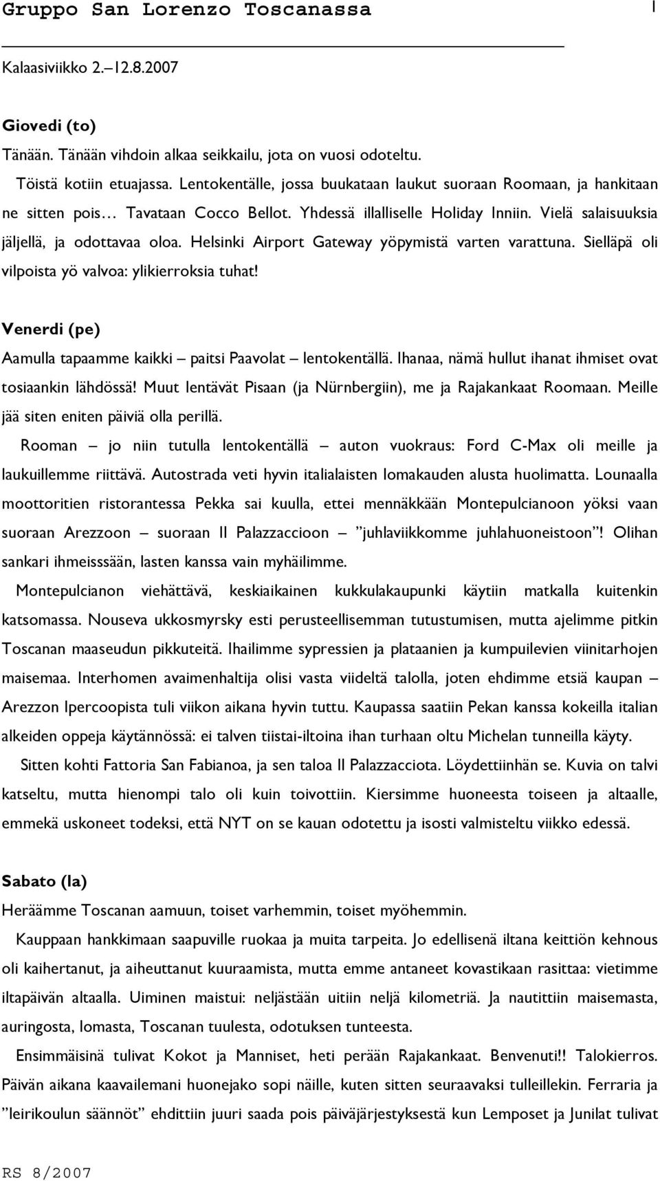 Helsinki Airport Gateway yöpymistä varten varattuna. Sielläpä oli vilpoista yö valvoa: ylikierroksia tuhat! Venerdi (pe) Aamulla tapaamme kaikki paitsi Paavolat lentokentällä.