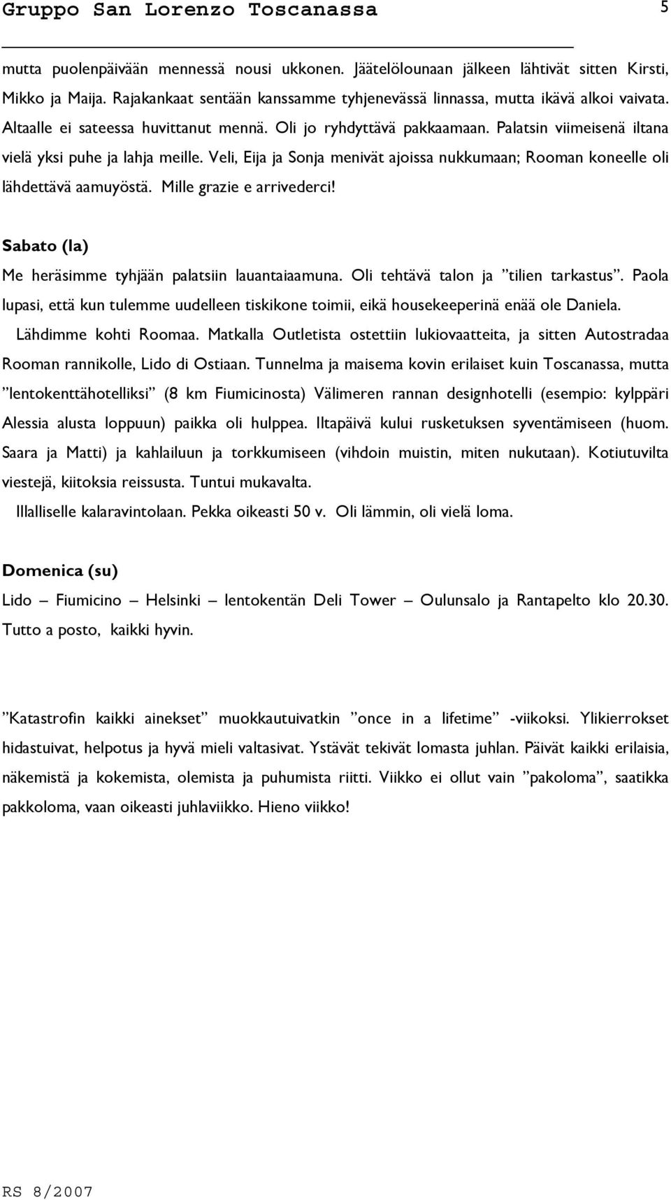 Veli, Eija ja Sonja menivät ajoissa nukkumaan; Rooman koneelle oli lähdettävä aamuyöstä. Mille grazie e arrivederci! 5 Sabato (la) Me heräsimme tyhjään palatsiin lauantaiaamuna.