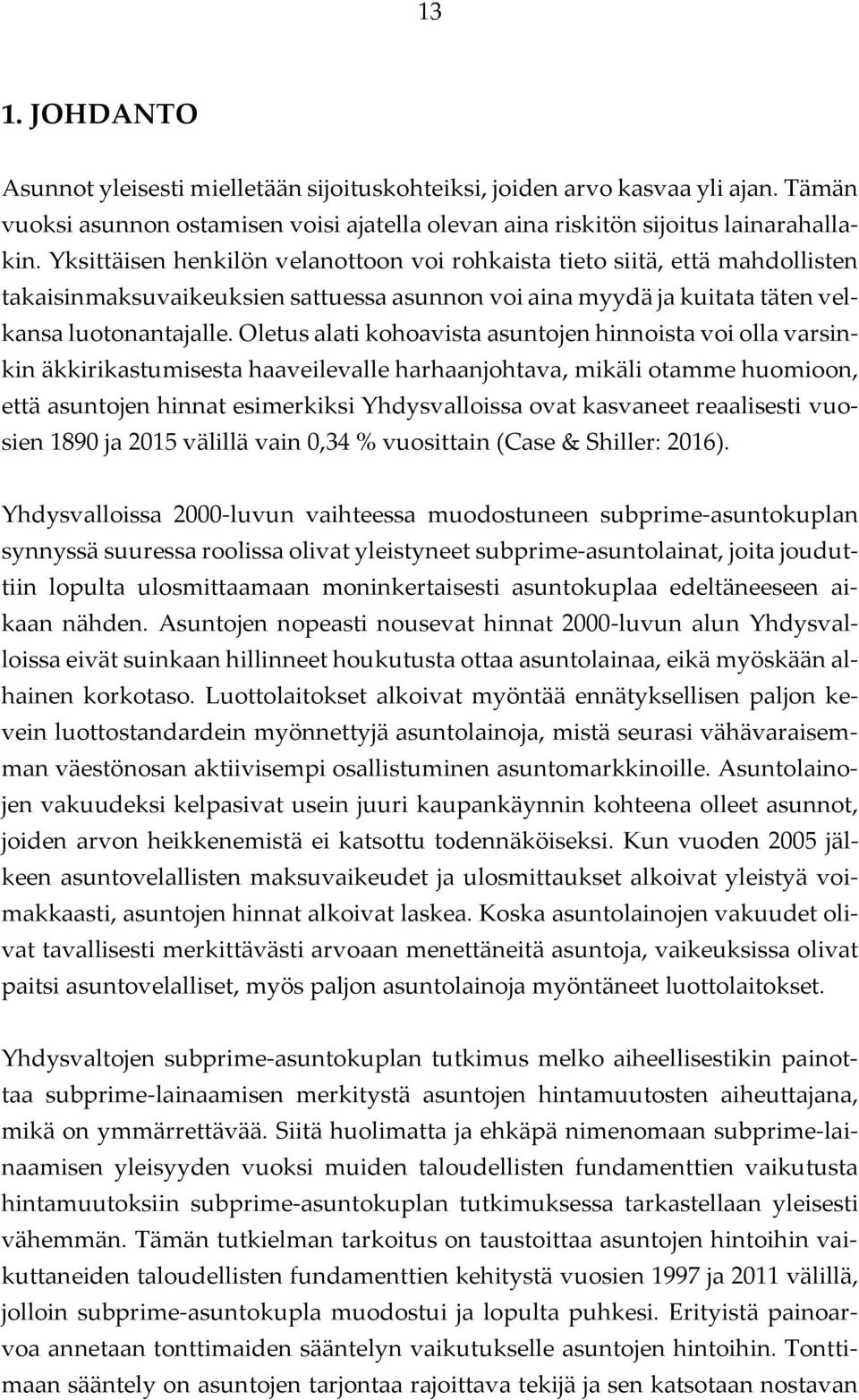 Oletus alati kohoavista asuntojen hinnoista voi olla varsinkin äkkirikastumisesta haaveilevalle harhaanjohtava, mikäli otamme huomioon, että asuntojen hinnat esimerkiksi Yhdysvalloissa ovat kasvaneet