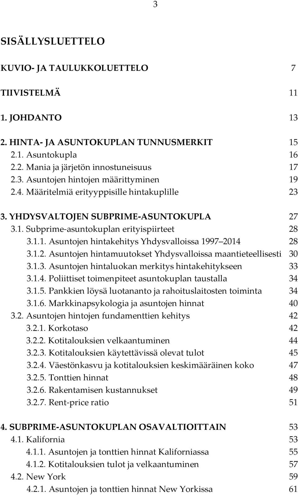 1.3. Asuntojen hintaluokan merkitys hintakehitykseen 33 3.1.4. Poliittiset toimenpiteet asuntokuplan taustalla 34 3.1.5. Pankkien löysä luotananto ja rahoituslaitosten toiminta 34 3.1.6.