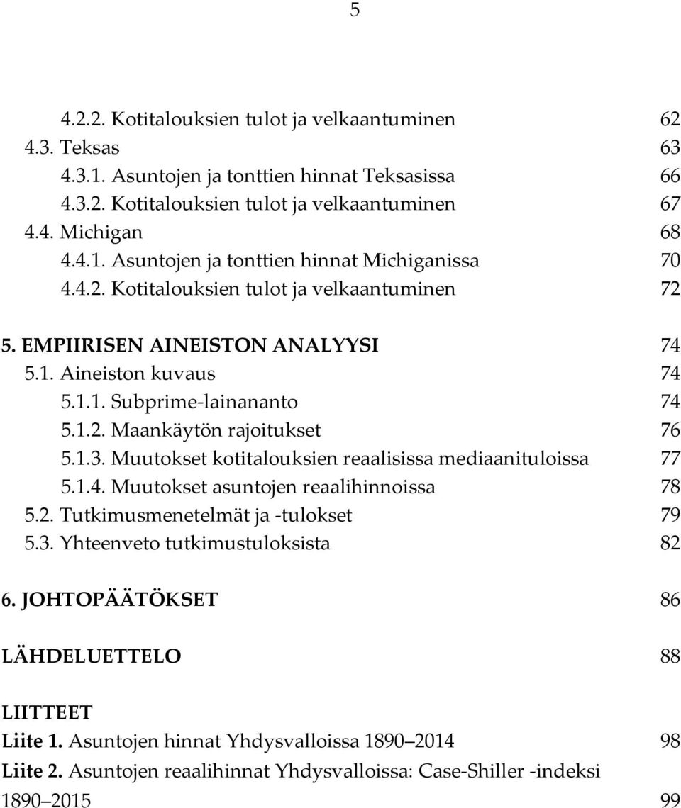 Muutokset kotitalouksien reaalisissa mediaanituloissa 77 5.1.4. Muutokset asuntojen reaalihinnoissa 78 5.2. Tutkimusmenetelmät ja -tulokset 79 5.3. Yhteenveto tutkimustuloksista 82 6.