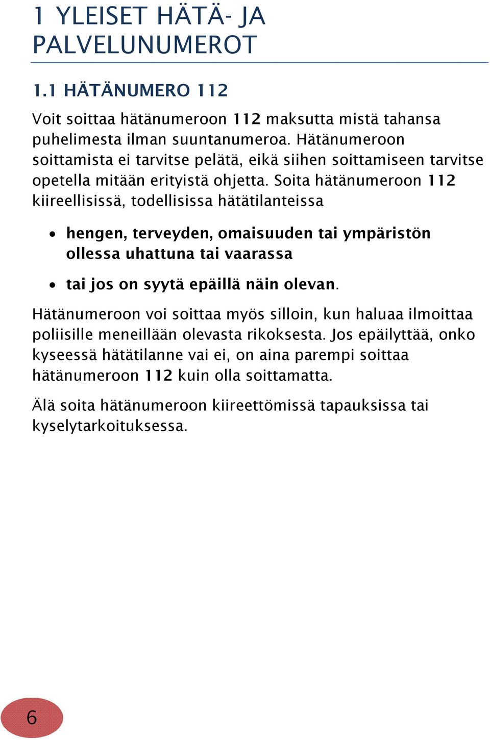 Soita hätänumeroon 112 kiireellisissä, todellisissa hätätilanteissa hengen, terveyden, omaisuuden tai ympäristön ollessa uhattuna tai vaarassa tai jos on syytä epäillä näin olevan.