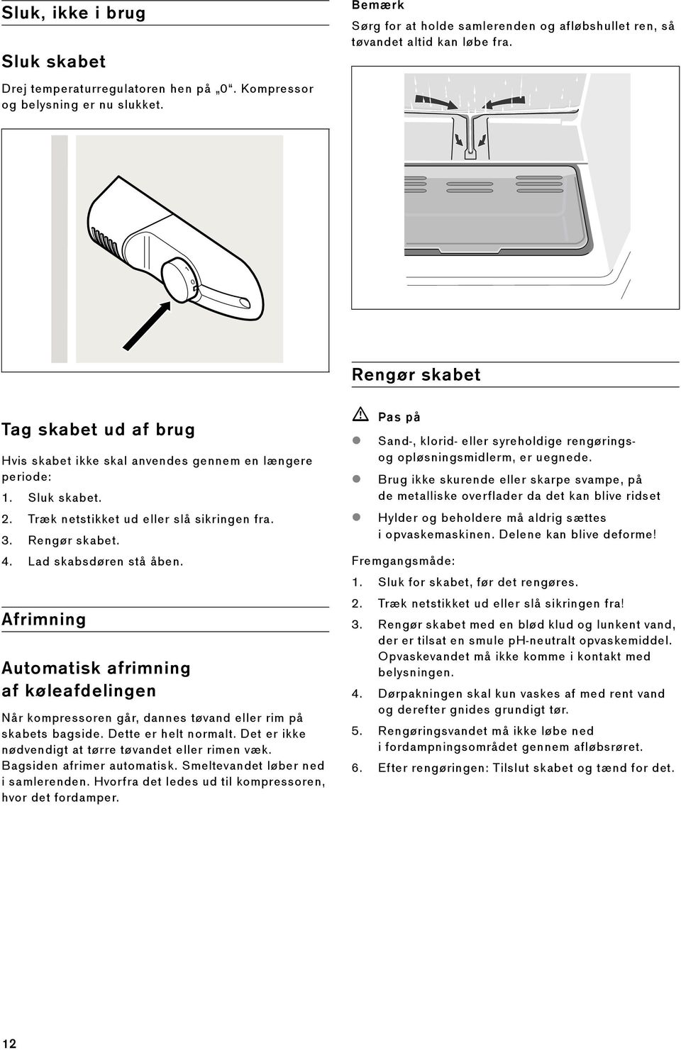 Lad skabsdøren stå åben. Afrimning Automatisk afrimning af køleafdelingen Når kompressoren går, dannes tøvand eller rim på skabets bagside. Dette er helt normalt.