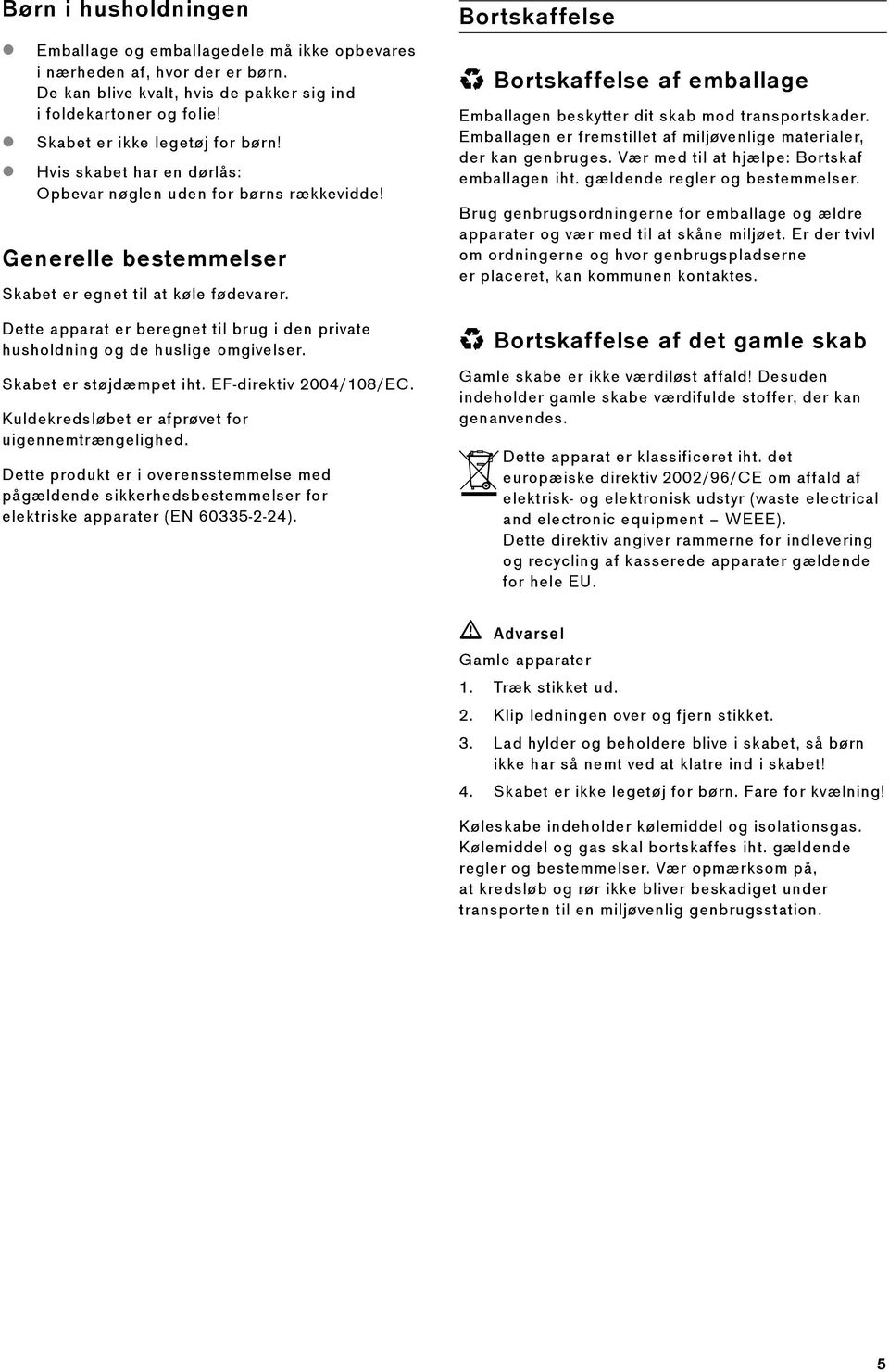 Dette apparat er beregnet til brug i den private husholdning og de huslige omgivelser. Skabet er støjdæmpet iht. EF-direktiv 2004/108/EC. Kuldekredsløbet er afprøvet for uigennemtrængelighed.