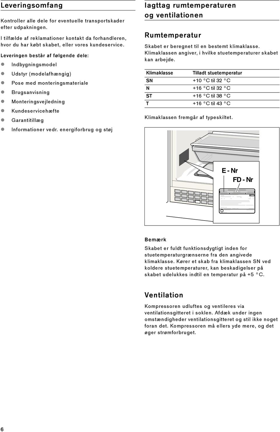 energiforbrug og støj Iagttag rumtemperaturen og ventilationen Rumtemperatur Skabet er beregnet til en bestemt klimaklasse. Klimaklassen angiver, i hvilke stuetemperaturer skabet kan arbejde.
