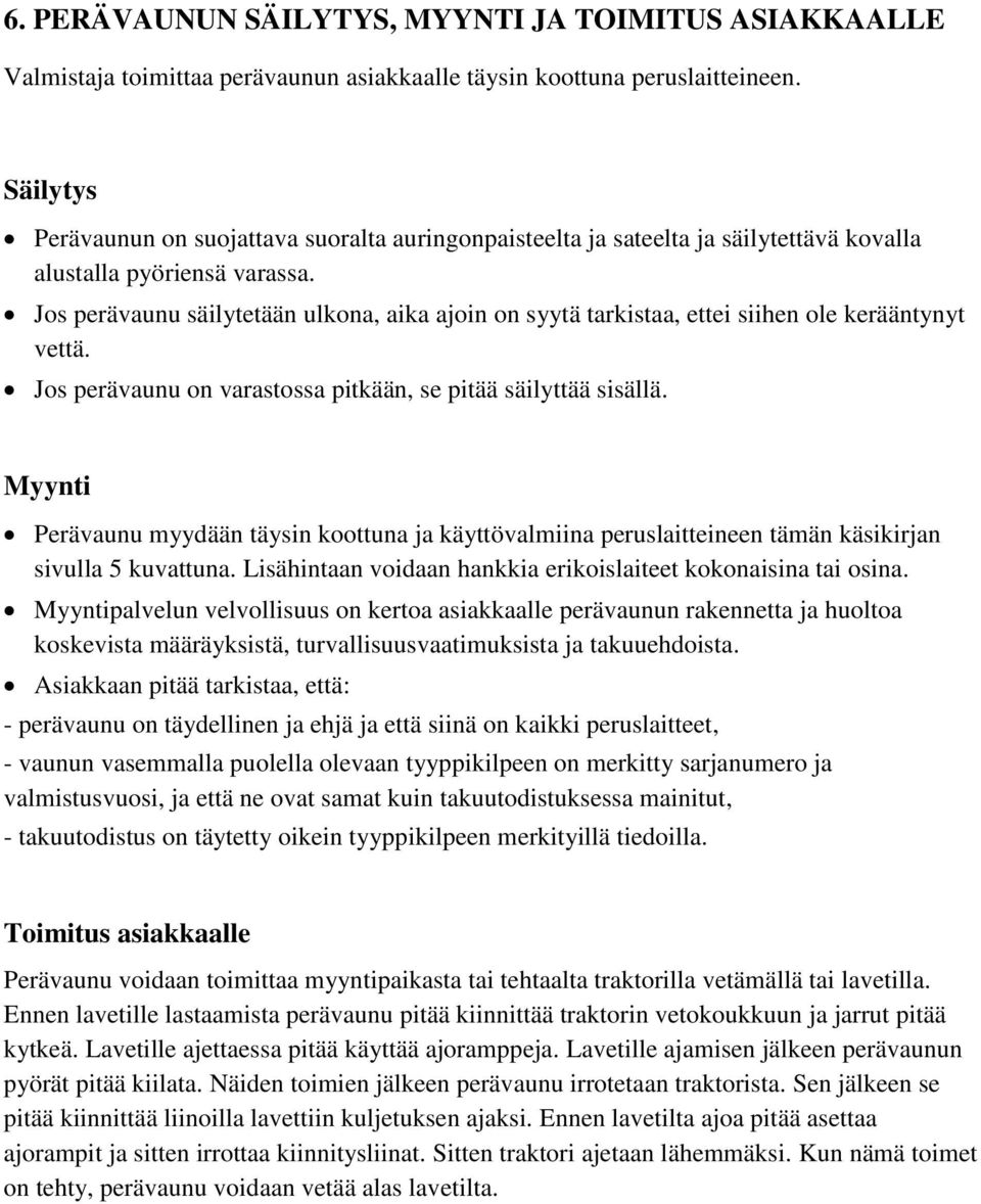 Jos perävaunu säilytetään ulkona, aika ajoin on syytä tarkistaa, ettei siihen ole kerääntynyt vettä. Jos perävaunu on varastossa pitkään, se pitää säilyttää sisällä.