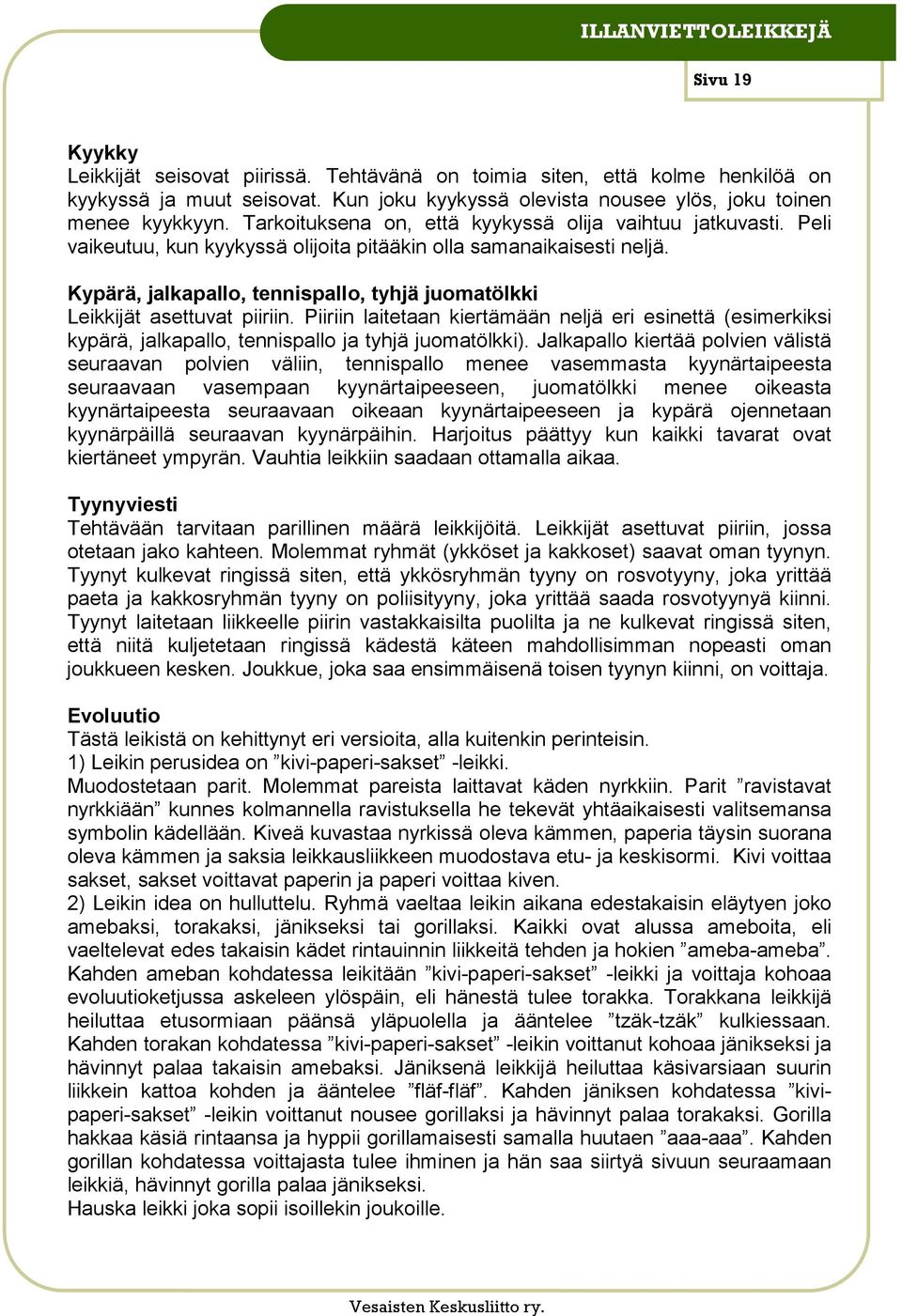 Kypärä, jalkapallo, tennispallo, tyhjä juomatölkki Leikkijät asettuvat piiriin. Piiriin laitetaan kiertämään neljä eri esinettä (esimerkiksi kypärä, jalkapallo, tennispallo ja tyhjä juomatölkki).