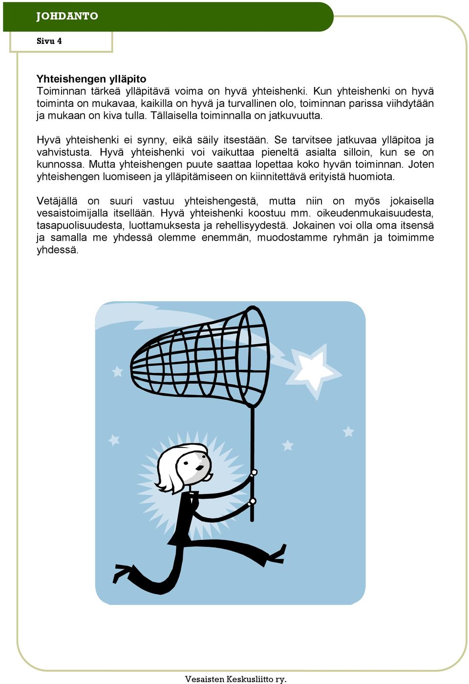 Hyvä yhteishenki ei synny, eikä säily itsestään. Se tarvitsee jatkuvaa ylläpitoa ja vahvistusta. Hyvä yhteishenki voi vaikuttaa pieneltä asialta silloin, kun se on kunnossa.