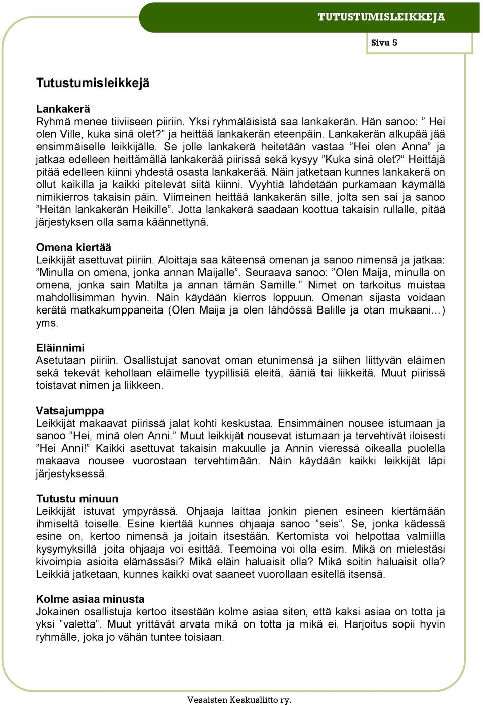 Heittäjä pitää edelleen kiinni yhdestä osasta lankakerää. Näin jatketaan kunnes lankakerä on ollut kaikilla ja kaikki pitelevät siitä kiinni.