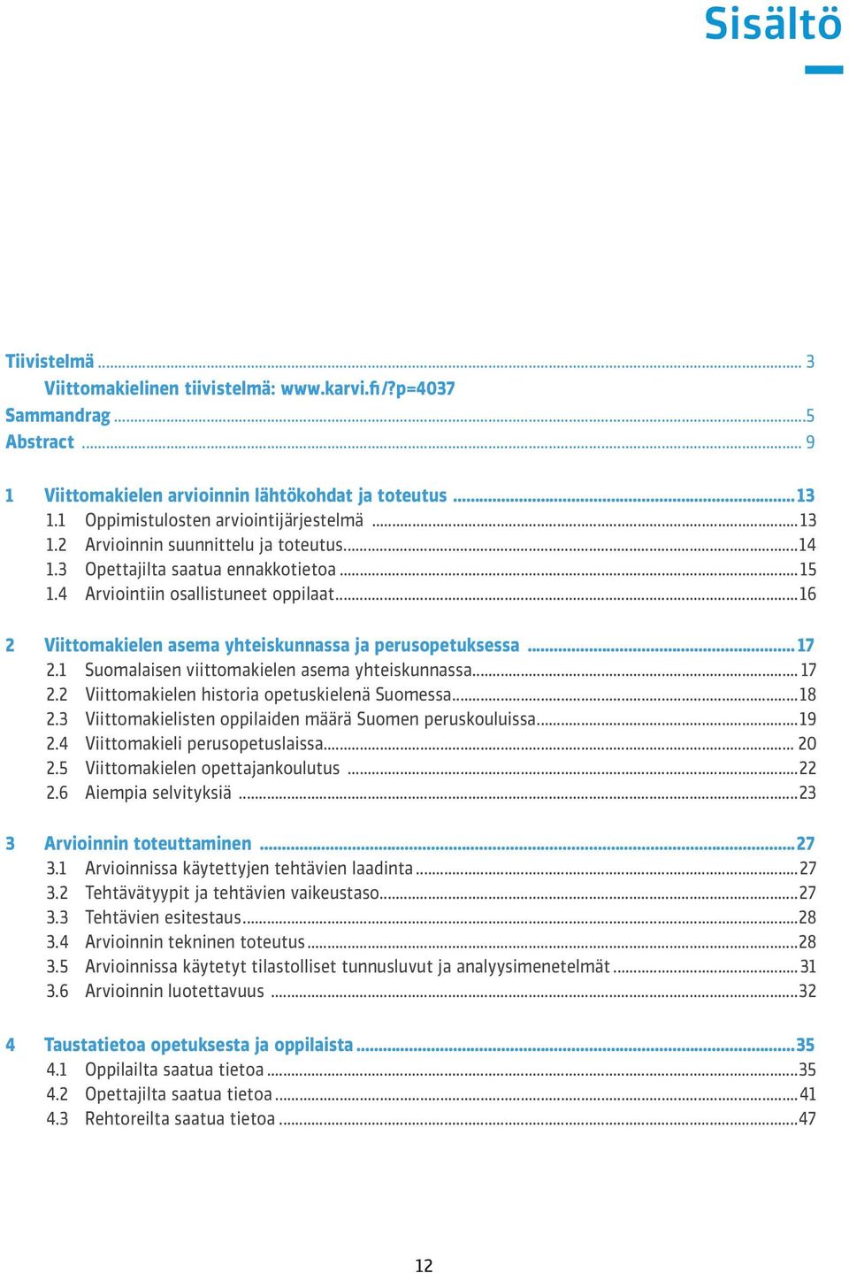 ..16 2 Viittomakielen asema yhteiskunnassa ja perusopetuksessa... 17 2.1 Suomalaisen viittomakielen asema yhteiskunnassa... 17 2.2 Viittomakielen historia opetuskielenä Suomessa...18 2.