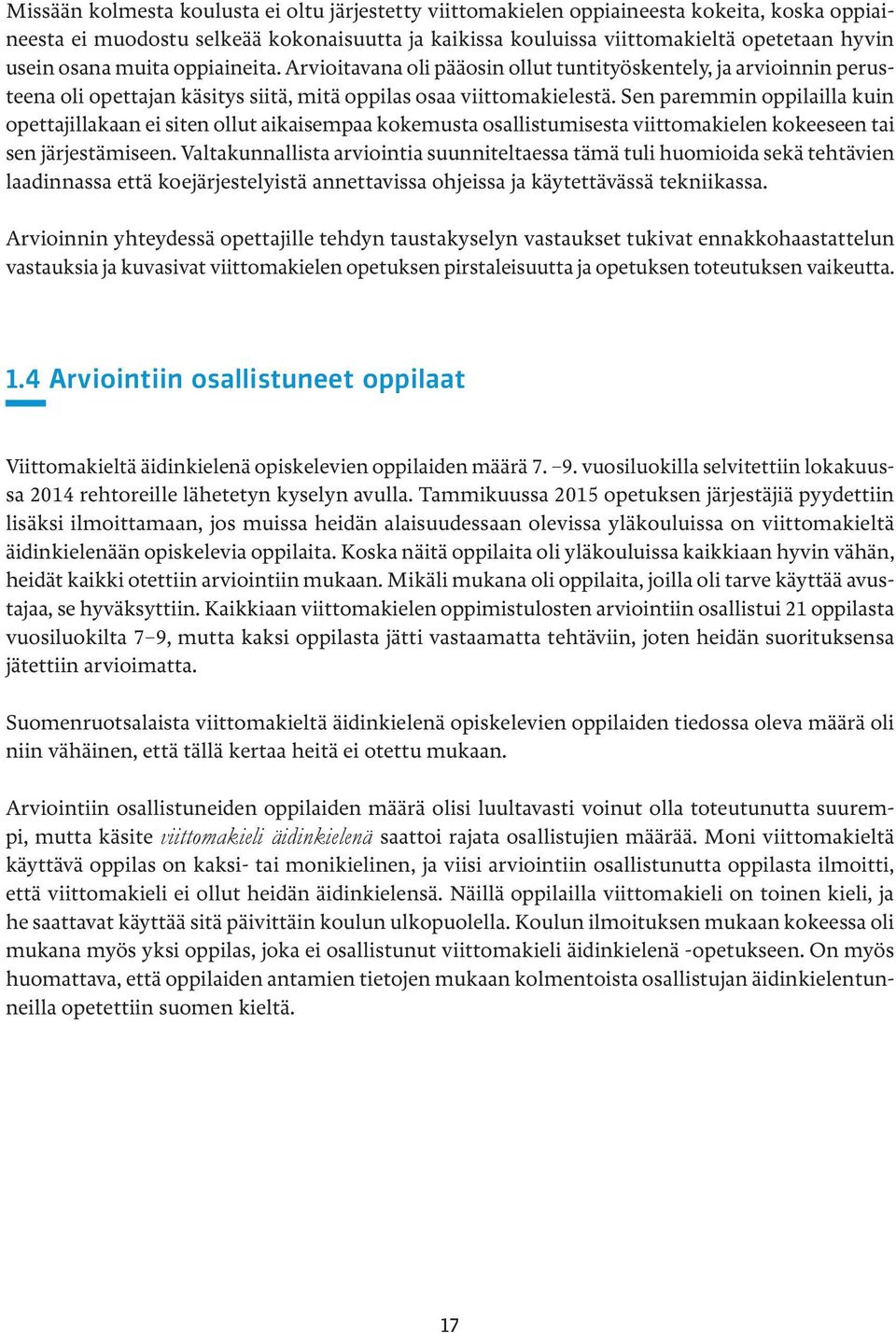 Sen paremmin oppilailla kuin opettajillakaan ei siten ollut aikaisempaa kokemusta osallistumisesta viittomakielen kokeeseen tai sen järjestämiseen.