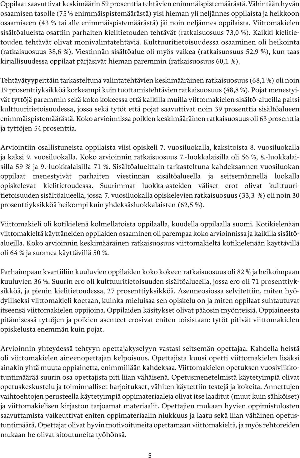 Viittomakielen sisältöalueista osattiin parhaiten kielitietouden tehtävät (ratkaisuosuus 73,0 %). Kaikki kielitietouden tehtävät olivat monivalintatehtäviä.