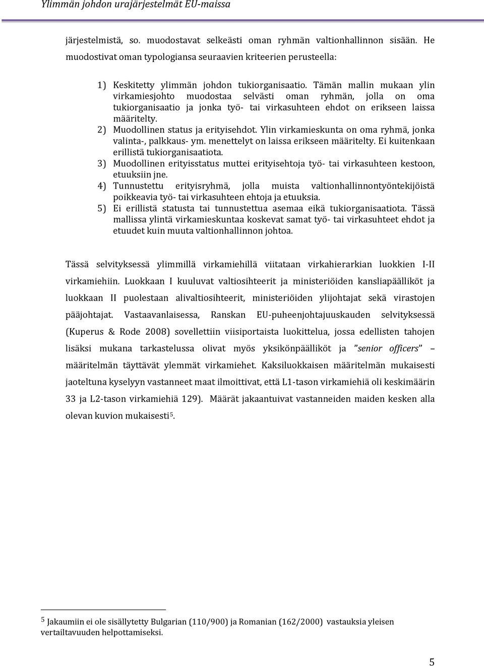 2) Muodollinen status ja erityisehdot. Ylin virkamieskunta on oma ryhmä, jonka valinta-, palkkaus- ym. menettelyt on laissa erikseen määritelty. Ei kuitenkaan erillistä tukiorganisaatiota.