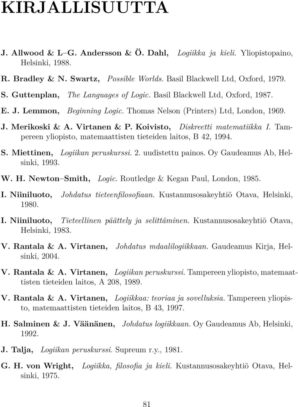 matemaattisten tieteiden laitos, B 42, 1994 S Miettinen, Logiikan peruskurssi 2 uudistettu painos Oy Gaudeamus b, Helsinki, 1993 W H Newton Smith, Logic Routledge & Kegan Paul, London, 1985 I