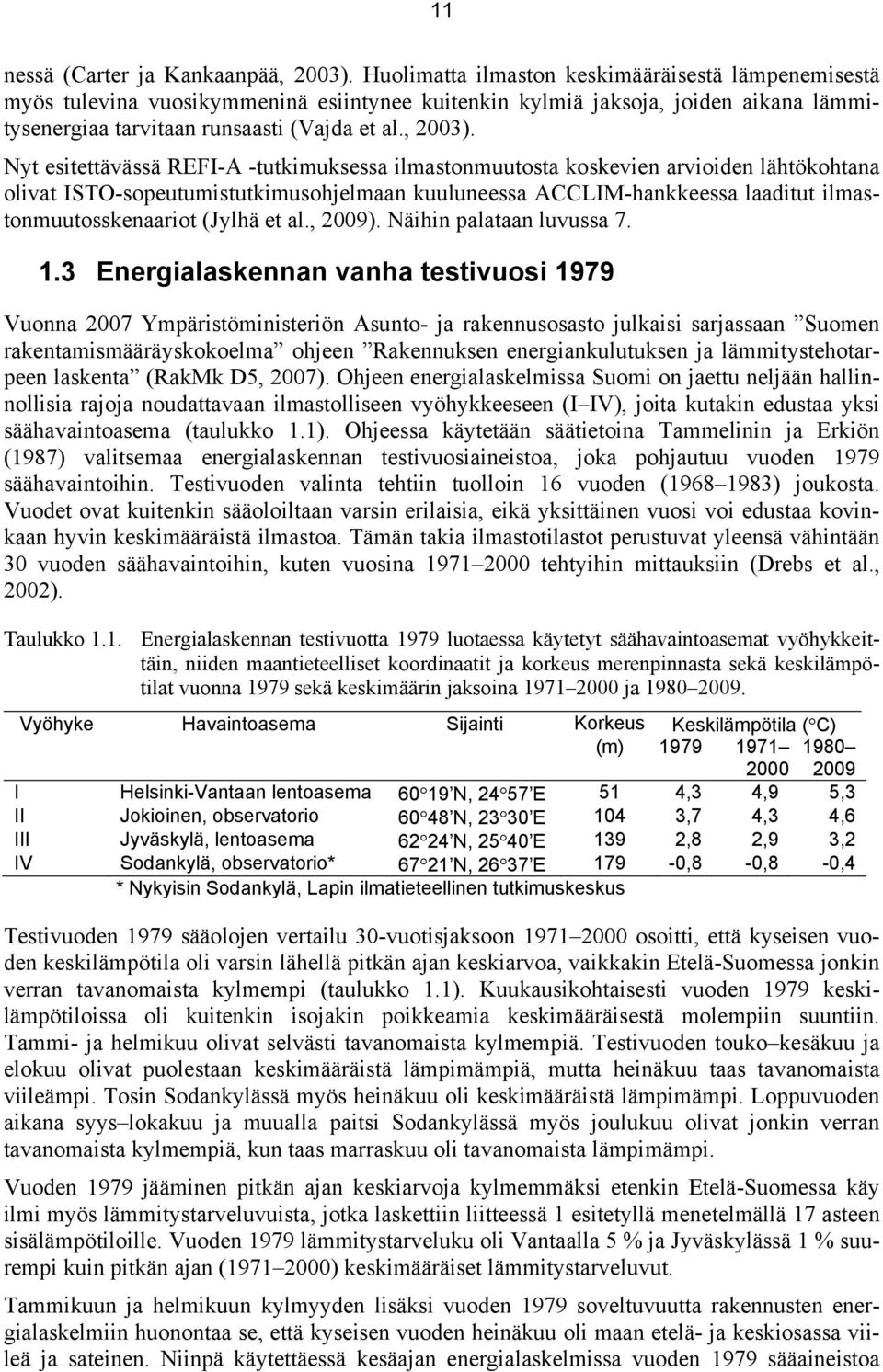 Nyt esitettävässä REFI-A -tutkimuksessa ilmastonmuutosta koskevien arvioiden lähtökohtana olivat ISTO-sopeutumistutkimusohjelmaan kuuluneessa ACCLIM-hankkeessa laaditut ilmastonmuutosskenaariot