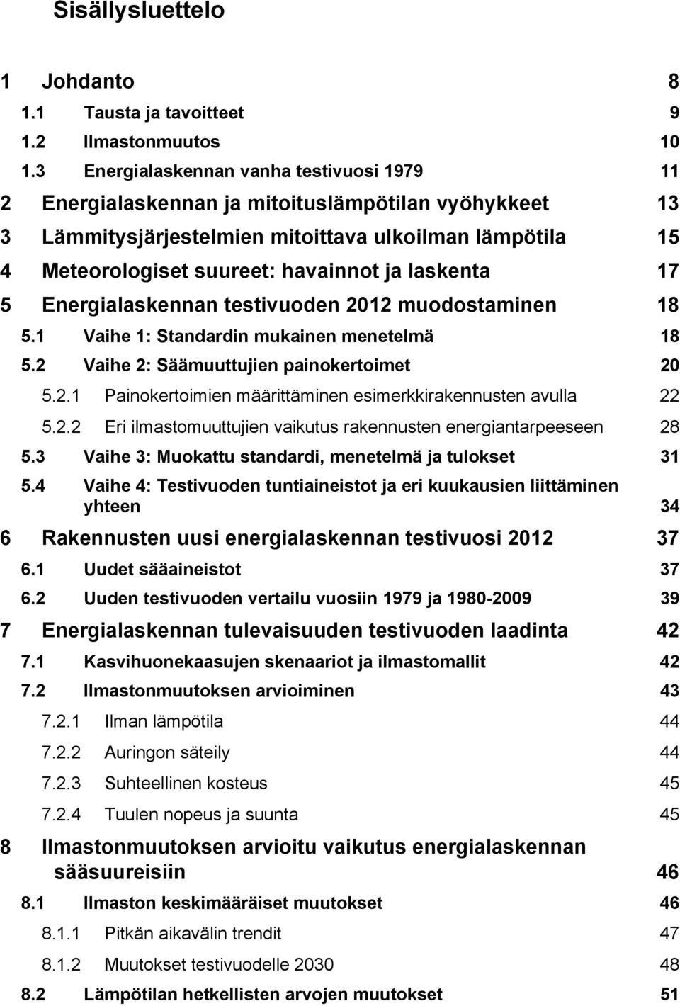 laskenta 17 5 Energialaskennan testivuoden 212 muodostaminen 18 5.1 Vaihe 1: Standardin mukainen menetelmä 18 5.2 Vaihe 2: Säämuuttujien painokertoimet 2 5.2.1 Painokertoimien määrittäminen esimerkkirakennusten avulla 22 5.