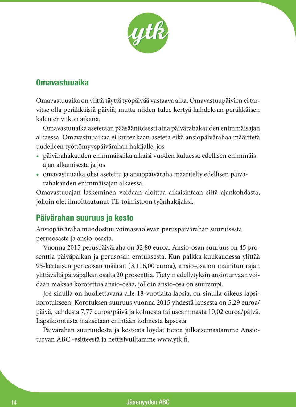 Omavastuuaikaa ei kuitenkaan aseteta eikä ansiopäivärahaa määritetä uudelleen työttömyyspäivärahan hakijalle, jos päivärahakauden enimmäisaika alkaisi vuoden kuluessa edellisen enimmäisajan