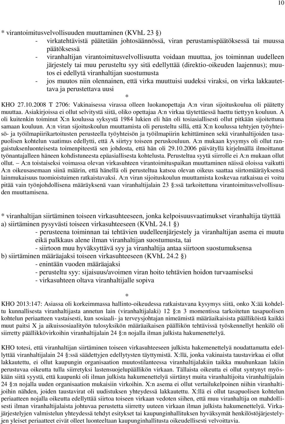 että virka muuttuisi uudeksi viraksi, on virka lakkautettava ja perustettava uusi KHO 27.10.2008 T 2706: Vakinaisessa virassa olleen luokanopettaja A:n viran sijoituskoulua oli päätetty muuttaa.