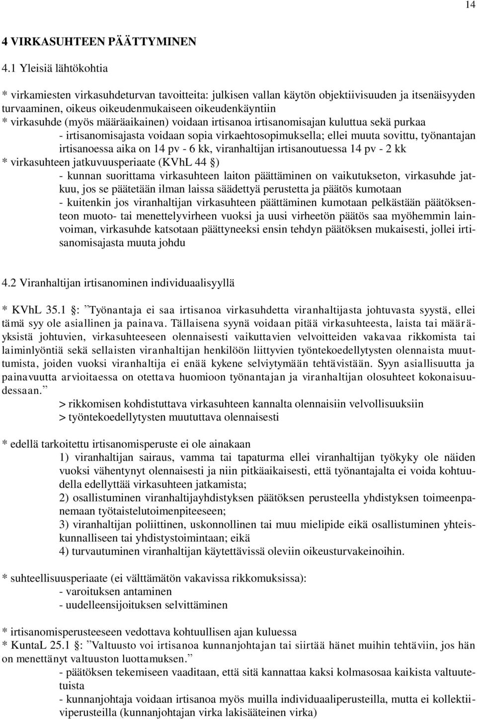 määräaikainen) voidaan irtisanoa irtisanomisajan kuluttua sekä purkaa - irtisanomisajasta voidaan sopia virkaehtosopimuksella; ellei muuta sovittu, työnantajan irtisanoessa aika on 14 pv - 6 kk,