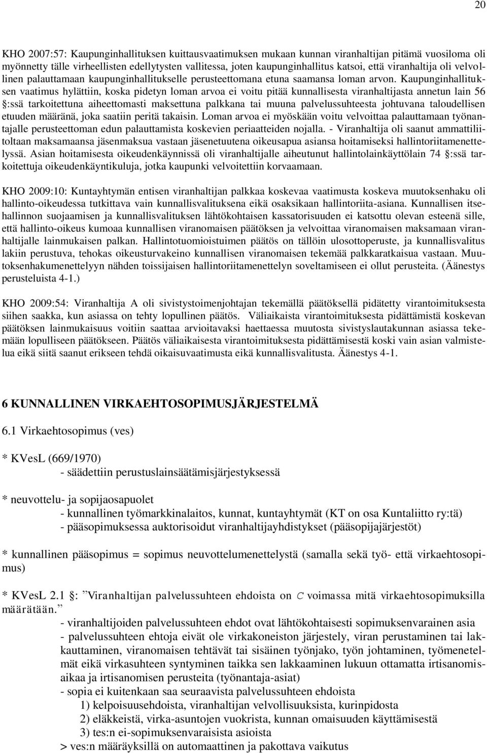 Kaupunginhallituksen vaatimus hylättiin, koska pidetyn loman arvoa ei voitu pitää kunnallisesta viranhaltijasta annetun lain 56 :ssä tarkoitettuna aiheettomasti maksettuna palkkana tai muuna