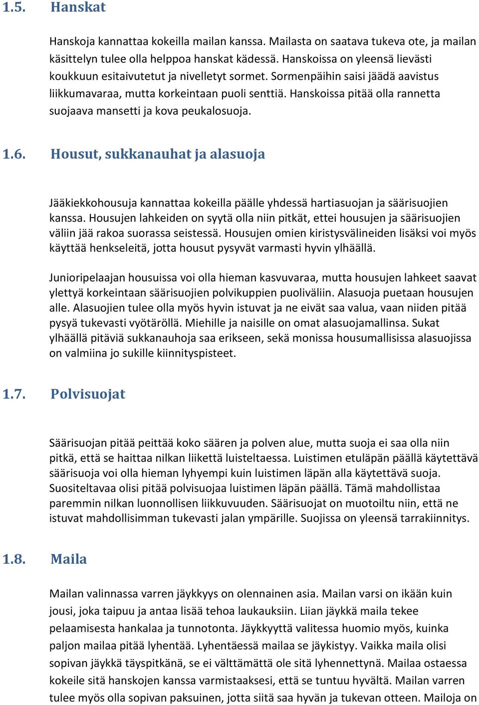 Hanskoissa pitää olla rannetta suojaava mansetti ja kova peukalosuoja. 1.6. Housut, sukkanauhat ja alasuoja Jääkiekkohousuja kannattaa kokeilla päälle yhdessä hartiasuojan ja säärisuojien kanssa.