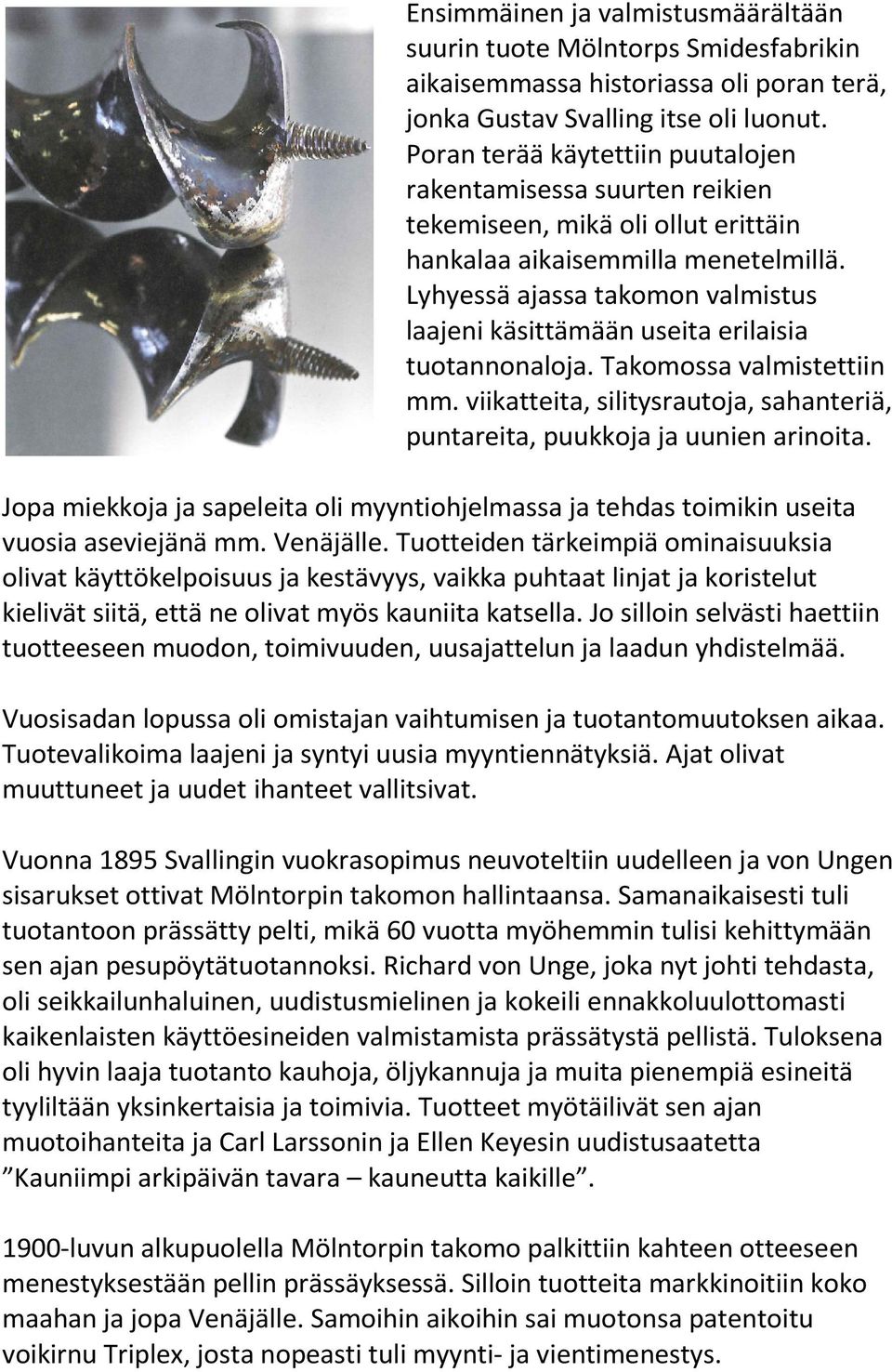 Lyhyessä ajassa takomon valmistus laajeni käsittämään useita erilaisia tuotannonaloja. Takomossa valmistettiin mm. viikatteita, silitysrautoja, sahanteriä, puntareita, puukkoja ja uunien arinoita.